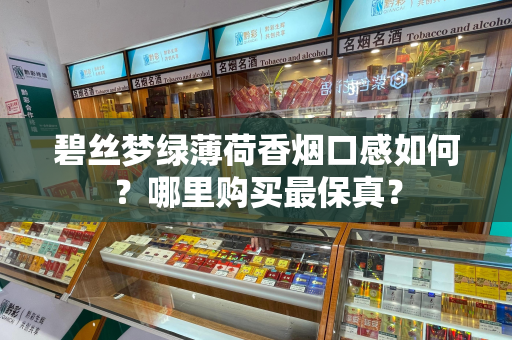碧丝梦绿薄荷香烟口感如何？哪里购买最保真？